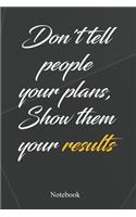 Don't Tell People Your Plans, Show Them Your Results