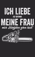 Ich liebe es wenn meine Frau mich Holzfällen gehen lässt