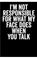 I'm Not Responsible For What My Face Does When You Talk: Blank Lined Notebook Journal Sarcastic Saying Gift
