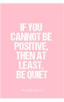 Positivity Journal: Dot Grid Journal - If You Cannot Be Positive, Then At Least, Be Quiet- Pink Dotted Diary, Planner, Gratitude, Writing, Travel, Goal, Bullet Notebook