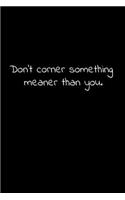 Don't corner something meaner than you.