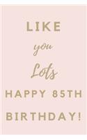 Like You Lots Happy 85th Birthday: 85th Birthday Gift / Journal / Notebook / Unique Birthday Card Alternative Quote