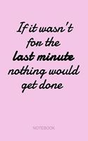 If It Wasn't For The Last Minute Nothing Would Get Done - Notebook: Funny Workplace Deadlines Joke Cute Pink Retro Journal for Coworkers, Shop Business Owners, Designers, Project Managers & Students Gag Gift Notebook