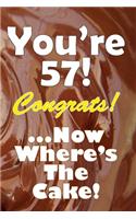 You're 57! Congrats! ...Now Where's The Cake!