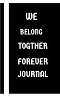 WE BELONG TOGETHER FOREVER Journal: 200 pages Journal with 6 x 9 size and a matte finish