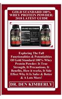 Gold Standard 100% Whey Protein Powder: 2018 Latest Guide: Exploring The Full Functionalities & Potentialities Of Gold Standard 100% Whey Protein Powder: It True Strength, It Precautions, 