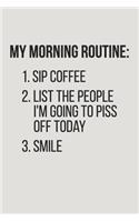 My Morning Routine 1. Sip Coffee 2. List the People I'm Going to Piss Off Today 3. Smile