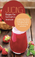 Juicing Recipes for Rapid Weight Loss: A Simplified Guide to Delicious Juicing Recipes that Help You Lose Weight Naturally Fast, Detox, Increase Energy and Feel Great