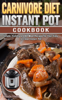 Carnivore Diet Instant Pot Cookbook: Simple, Yummy and All Meat Recipes for Your Easy to clean Instant Pot