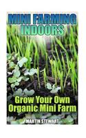 Mini Farming Indoors: Grow Your Own Organic Mini Farm: (Mini Farming, Urban Farming)(Homesteading)