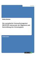 Die europäische Grenzschutzagentur FRONTEX. Autonomie der Migration und Entwicklung des Grenzregimes