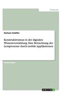 Konstruktivismus in der digitalen Wissensvermittlung. Eine Betrachtung der Lernprozesse durch mobile Applikationen