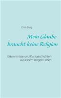 Mein Glaube braucht keine Religion: Erkenntnisse und Kurzgeschichten aus einem langen Leben(German)