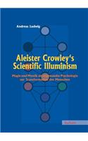Aleister Crowley's Scientific Illuminism: Magie Und Mystik ALS Angewandte Psychologie Zur Transformation Des Menschen