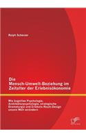 Mensch-Umwelt-Beziehung im Zeitalter der Erlebnisökonomie: wie kognitive Psychologie, Architekturpsychologie, strategische Dramaturgie und Erlebnis-Raum-Design unsere Welt verändern