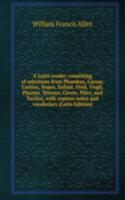 Latin reader: consisting of selections from Phaedrus, Caesar, Curtius, Nepos, Sallust, Ovid, Virgil, Plautus, Terence, Cicero, Pliny, and Tacitus. With copious notes and vocabulary