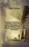 Women of Methodism: Its Three Foundresses, Susanna Wesley, the Countess of Huntingdon, and Barbara Heck; with Sketches of Their Female Associates . in the Early History of the Denomination