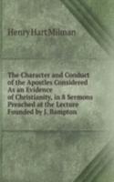 Character and Conduct of the Apostles Considered As an Evidence of Christianity, in 8 Sermons Preached at the Lecture Founded by J. Bampton