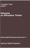 Nietzsche as Affirmative Thinker: Papers Presented at the Fifth Jerusalem Philosophical Encounter, April 1983(13 Martinus Nijhoff Philosophy Library)