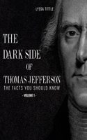 Dark Side of Thomas Jefferson: The Facts You Should Know (Volume 1)