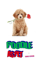 Poodle as Pet: The Complete Owner's Manual On How To Take Good Care Of The Poodle