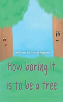 How boring it is to be a tree!