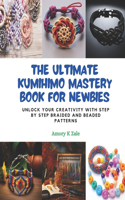 Ultimate KUMIHIMO Mastery Book for Newbies: Unlock Your Creativity with Step by Step Braided and Beaded Patterns