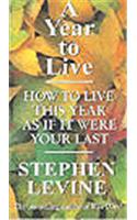 A Year to Live: How to Live This Year as If it Were Your Last