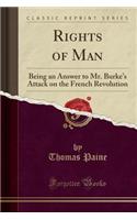 Rights of Man: Being an Answer to Mr. Burke's Attack on the French Revolution (Classic Reprint): (English)