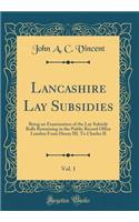 Lancashire Lay Subsidies, Vol. 1: Being an Examination of the Lay Subsidy Rolls Remaining in the Public Record Office London From Henry III. To Charles II (Classic Reprint)