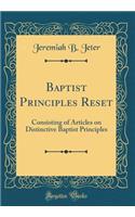 Baptist Principles Reset: Consisting of Articles on Distinctive Baptist Principles (Classic Reprint)