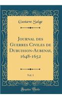 Journal Des Guerres Civiles de Dubuisson-Aubenay, 1648-1652, Vol. 1 (Classic Reprint)
