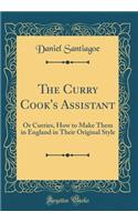 The Curry Cook's Assistant: Or Curries, How to Make Them in England in Their Original Style (Classic Reprint)