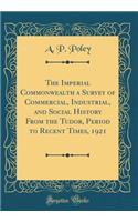 The Imperial Commonwealth a Survey of Commercial, Industrial, and Social History from the Tudor, Period to Recent Times, 1921 (Classic Reprint)