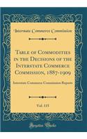 Table of Commodities in the Decisions of the Interstate Commerce Commission, 1887-1909, Vol. 115: Interstate Commerce Commission Reports (Classic Reprint): Interstate Commerce Commission Reports (Classic Reprint)