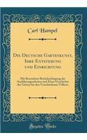 Die Deutsche Gartenkunst, Ihre Entstehung Und Einrichtung: Mit Besonderer BerÃ¼cksichtigung Der AusfÃ¼hrungsarbeiten Und Einer Geschichte Der GÃ¤rten Bei Den Verschiedenen VÃ¶lkern (Classic Reprint)
