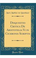 Disquisitio Critica De Aristotelia Vi in Ciceronis Scriptis (Classic Reprint)