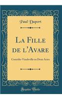 La Fille de l'Avare: ComÃ©die-Vaudeville En Deux Actes (Classic Reprint): ComÃ©die-Vaudeville En Deux Actes (Classic Reprint)