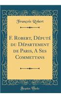 F. Robert, DÃ©putÃ© Du DÃ©partement de Paris, a Ses Commettans (Classic Reprint)