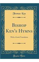 Bishop Ken's Hymns: With a Greek Translation (Classic Reprint)