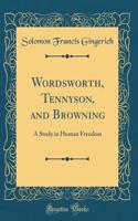 Wordsworth, Tennyson, and Browning: A Study in Human Freedom (Classic Reprint)