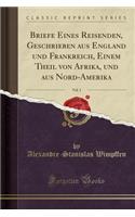 Briefe Eines Reisenden, Geschrieben Aus England Und Frankreich, Einem Theil Von Afrika, Und Aus Nord-Amerika, Vol. 1 (Classic Reprint)