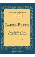 Barbe-Bleue: Opéra-Bouffe en Trois Actes Et Quatre Tableaux (Classic Reprint)