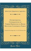 Environmental Consequences of Timber Harvesting in Rocky Mountain Coniferous Forest: Symposium Proceedings, Sept. 11-13, 1979, Missoula, Mont (Classic Reprint)