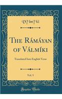 The Rámáyan of Válmíki, Vol. 5: Translated Into English Verse (Classic Reprint)