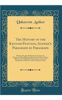 The History of the Kentish Petition, Answer'd Paragraph by Paragraph: Wherein the Anti-Parliamentary Faction Are Discover'd, Their Ill Design Detected, and Their Abuses Offer'd to the Publick Are Exposed; For the General Satisfaction of All True Lo: Wherein the Anti-Parliamentary Faction Are Discover'd, Their Ill Design Detected, and Their Abuses Offer'd to the Publick Are Exposed; For the Gener