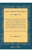 Libro del Conosçimiento de Todos los Reynos e Tierras e Señoríos Que Son por el Mundo e de las Señales e Armas Que Han Cada Tierra e Señorío por Sy e de los Reyes e Señores Que los Proueen: Escrito por un Franciscano Español Á Mediados del Siglo XI