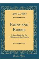 Fanny and Robbie: A Year Book for the Children of the Church (Classic Reprint)