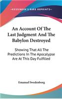 An Account Of The Last Judgment And The Babylon Destroyed: Showing That All The Predictions In The Apocalypse Are At This Day Fulfilled(English)