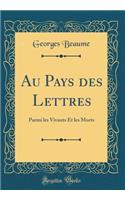 Au Pays Des Lettres: Parmi Les Vivants Et Les Morts (Classic Reprint): Parmi Les Vivants Et Les Morts (Classic Reprint)